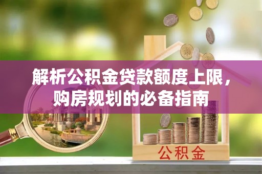 万州解析公积金贷款额度上限，购房规划的必备指南