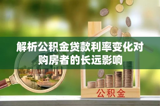 万州解析公积金贷款利率变化对购房者的长远影响