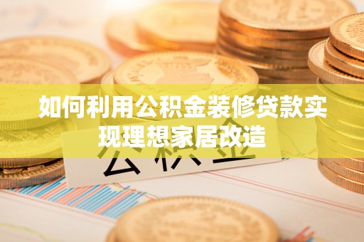 万州如何利用公积金装修贷款实现理想家居改造