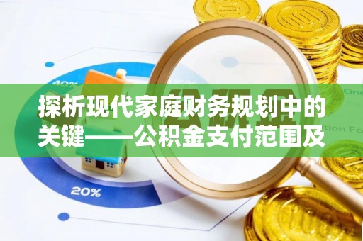 万州探析现代家庭财务规划中的关键——公积金支付范围及其影响