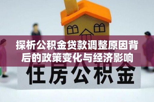 万州探析公积金贷款调整原因背后的政策变化与经济影响