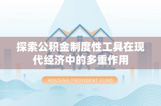 万州探索公积金制度性工具在现代经济中的多重作用